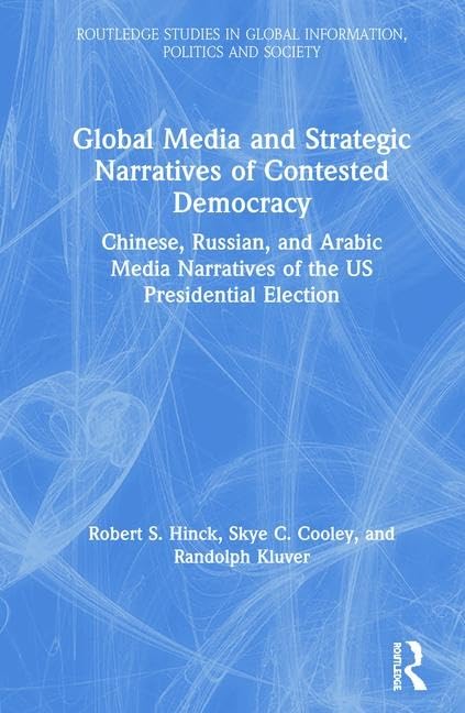 Global Media and Strategic Narratives of Contested Democracy: Chinese, Russian, and Arabic Media Narratives of the US Presidenti,Used