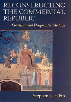 Reconstructing the Commercial Republic: Constitutional Design after Madison,New