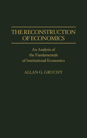 The Reconstruction Of Economics: An Analysis Of The Fundamentals Of Institutional Economics (Contributions In Economics And Econ,New