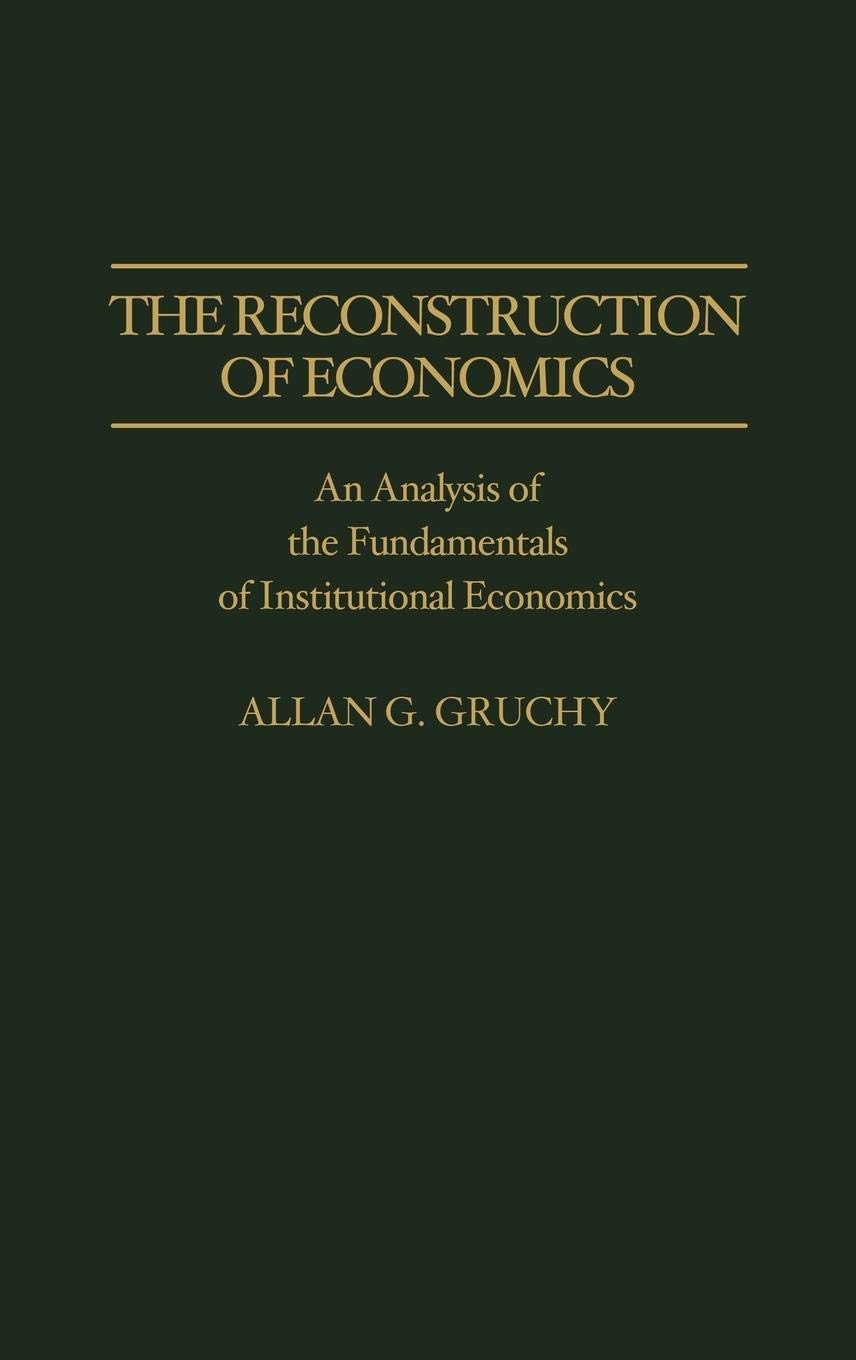 The Reconstruction of Economics: An Analysis of the Fundamentals of Institutional Economics (Contributions in Economics and Econ,Used