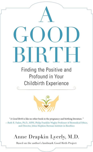 A Good Birth: Finding The Positive And Profound In Your Childbirth Experience