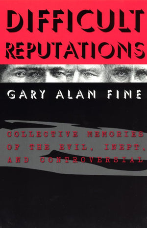 Difficult Reputations: Collective Memories Of The Evil, Inept, And Controversial (Heritage Of Sociology)