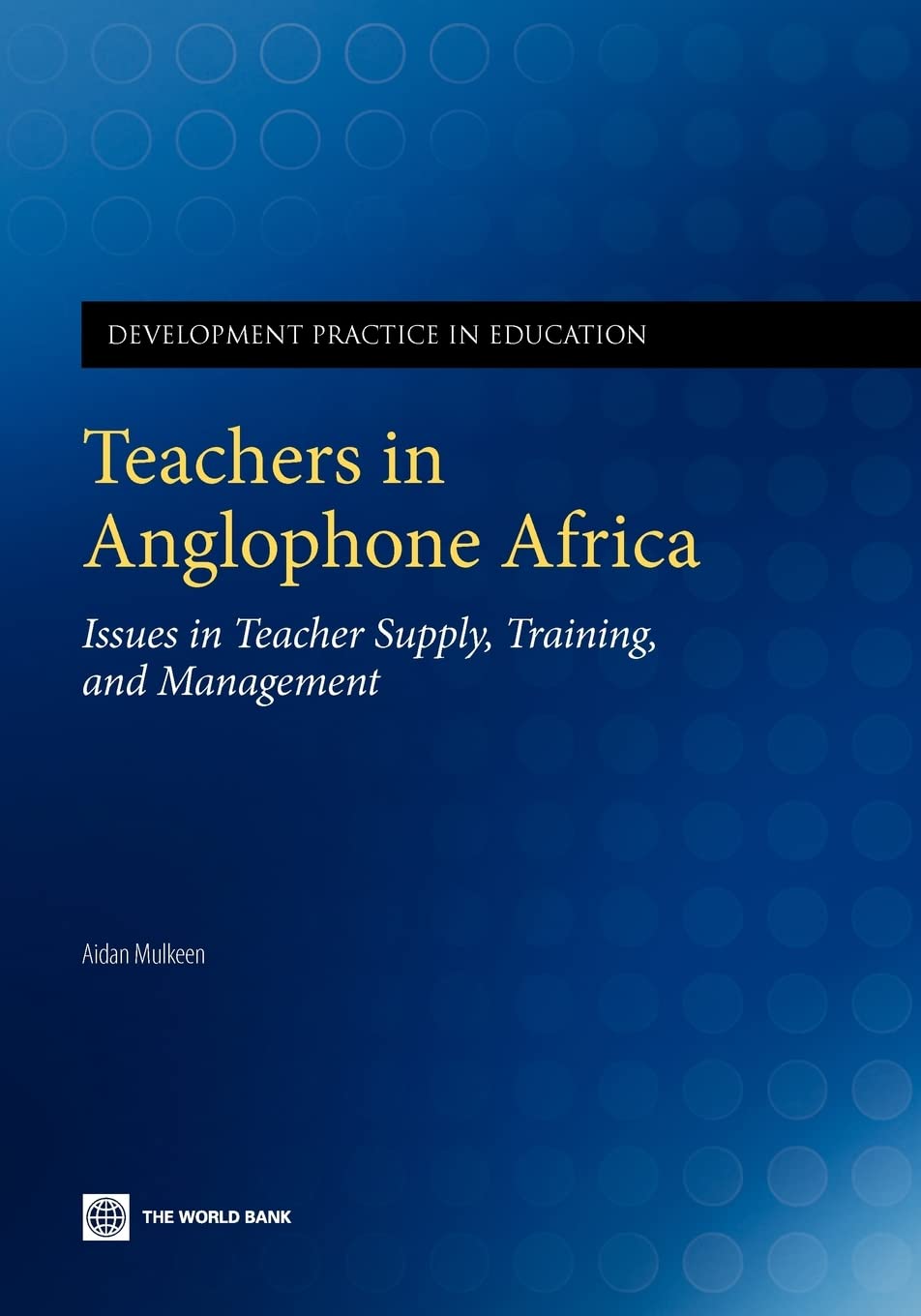 Teachers In Anglophone Africa: Issues In Teacher Supply, Training, And Management (Development Practice In Education),New