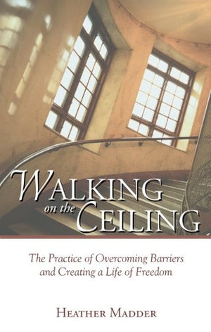 Walking on the Ceiling: The Practice of Overcoming Barriers and Creating a Life of Freedom,Used