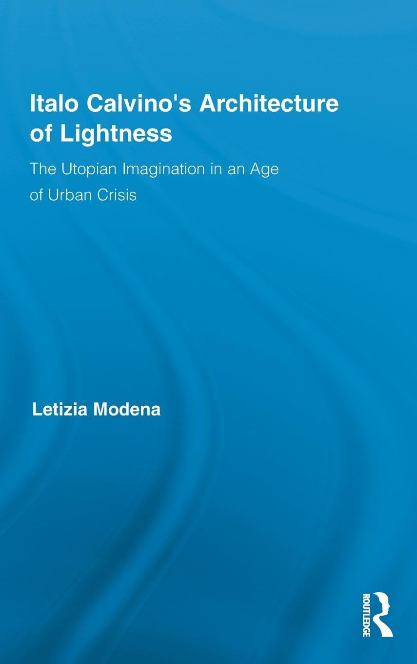 Italo Calvino'S Architecture Of Lightness: The Utopian Imagination In An Age Of Urban Crisis (Routledge Studies In Twentiethcen