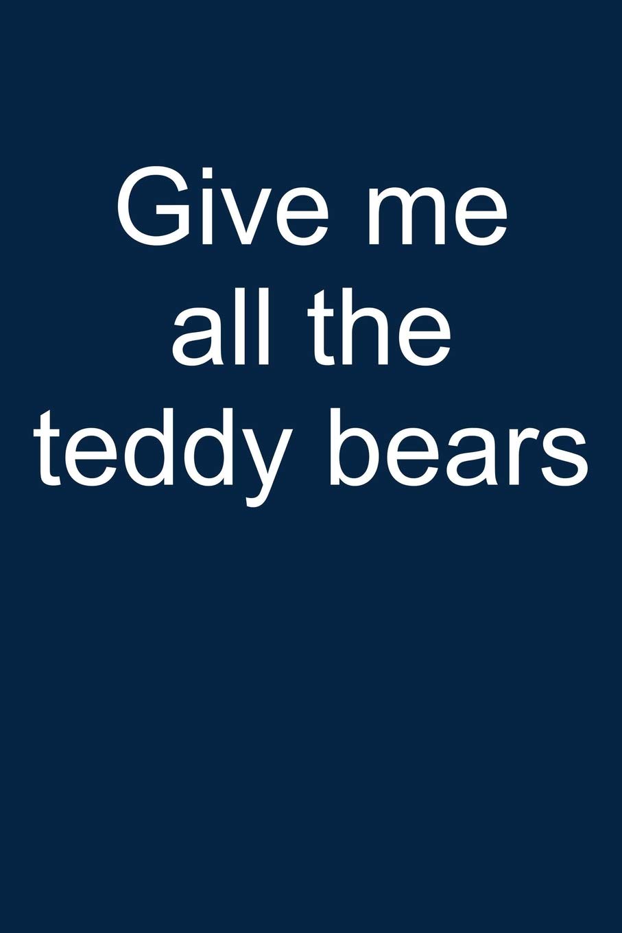 Give me all teddy bears: Notebook for Teddy Bear Collecting Teddy Bear Collecting Collectible Teddy bear Collectors 6x9 in dotte,Used