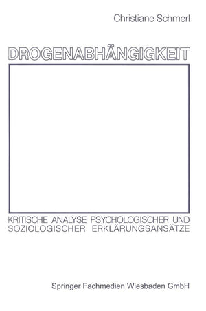 Drogenabhängigkeit: Kritische Analyse psychologischer und soziologischer Erklärungsansätze (German Edition)