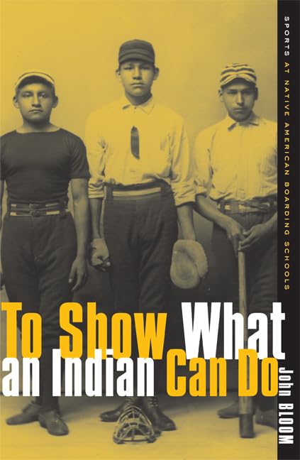 To Show What an Indian Can Do: Sports at Native American Boarding Schools (Volume 2) (Sport and Culture),New