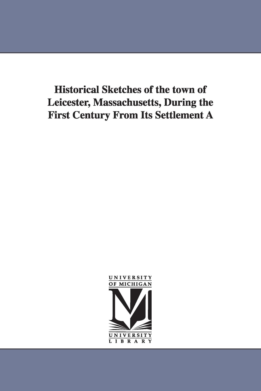 Historical Sketches of the Town of Leicester, Massachusetts, During the First Century from Its Settlement...,Used