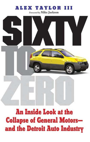 Sixty To Zero: An Inside Look At The Collapse Of General Motorsand The Detroit Auto Industry-new,New