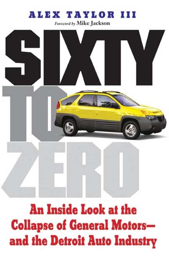 Sixty To Zero: An Inside Look At The Collapse Of General Motorsand The Detroit Auto Industry-new,New