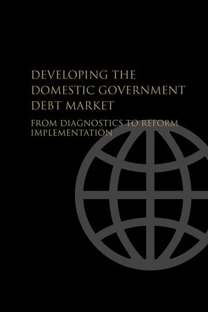 Developing The Domestic Government Debt Market: From Diagnostics To Reform Implementation,New