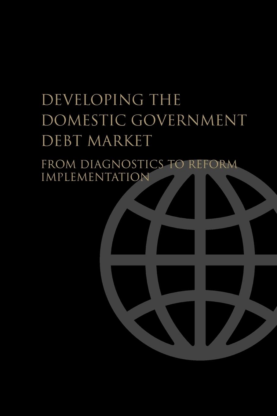 Developing The Domestic Government Debt Market: From Diagnostics To Reform Implementation,New