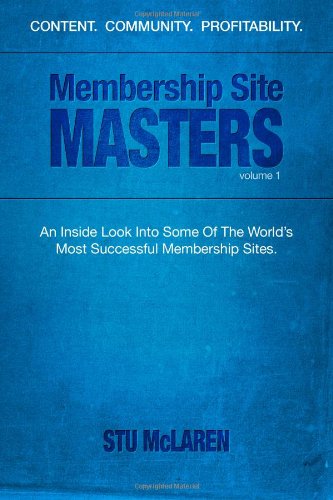 Membership Site Masters: An Inside Look Into Some Of The World? Most Successful Membership Sites,Used