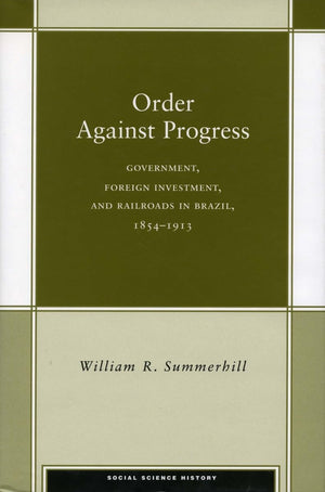 Order Against Progress: Government, Foreign Investment, And Railroads In Brazil, 18541913 (Social Science History),Used