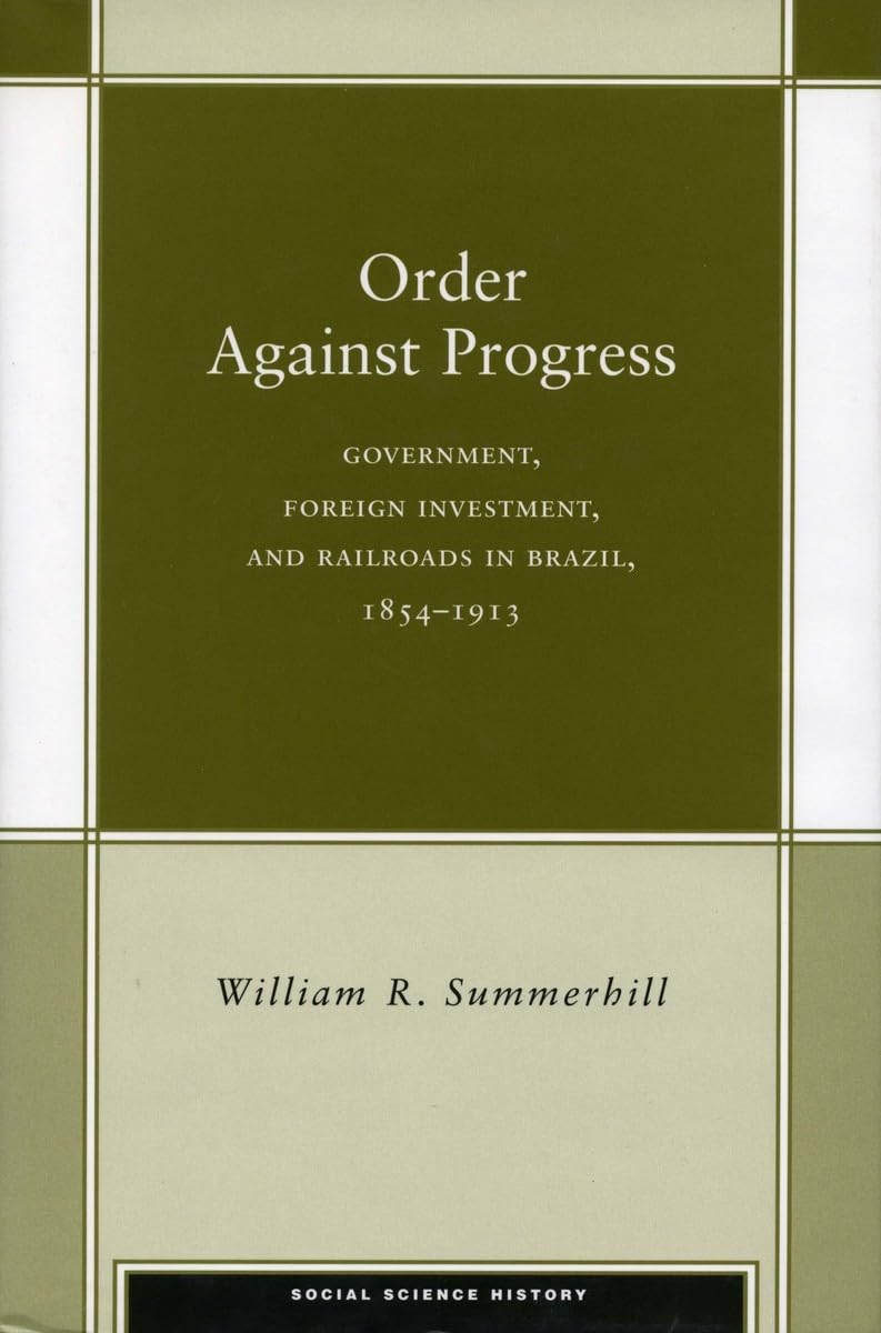 Order Against Progress: Government, Foreign Investment, And Railroads In Brazil, 18541913 (Social Science History),Used