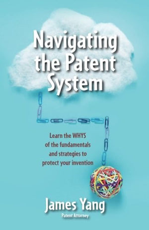 Navigating the Patent System: Learn the WHYS of the fundamentals and strategies to protect your invention,Used