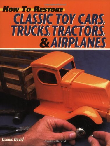 How To Restore Classic Toy Cars, Trucks, Tractors, And Airplanes,New