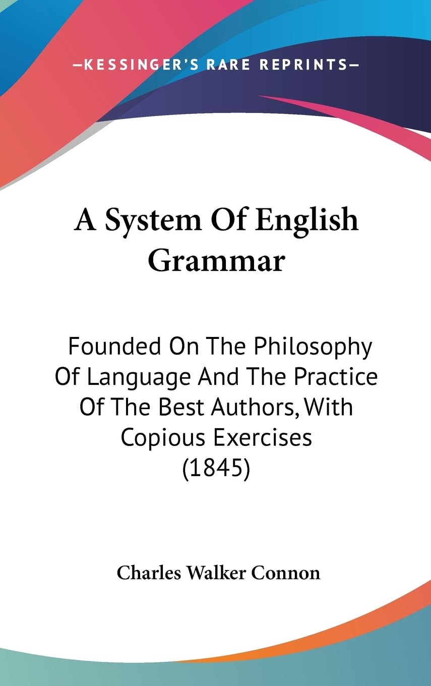 A System Of English Grammar: Founded On The Philosophy Of Language And The Practice Of The Best Authors, With Copious Exercises ,New