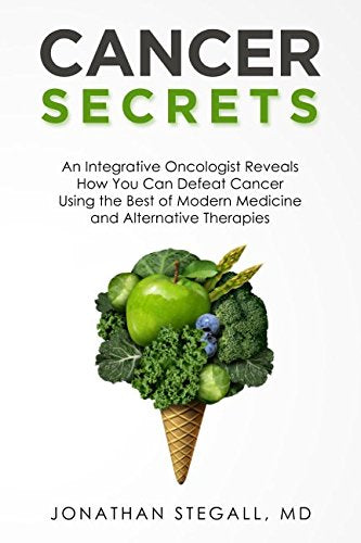 Cancer Secrets: An Integrative Oncologist Reveals How You Can Defeat Cancer Using The Best Of Modern Medicine And Alternative Th