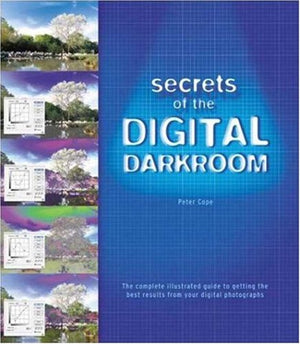 Secrets Of The Digital Darkroom: The Complete Illustrated Guide To Getting The Best Results From Your Digital Photographs,New