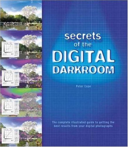 Secrets Of The Digital Darkroom: The Complete Illustrated Guide To Getting The Best Results From Your Digital Photographs,New