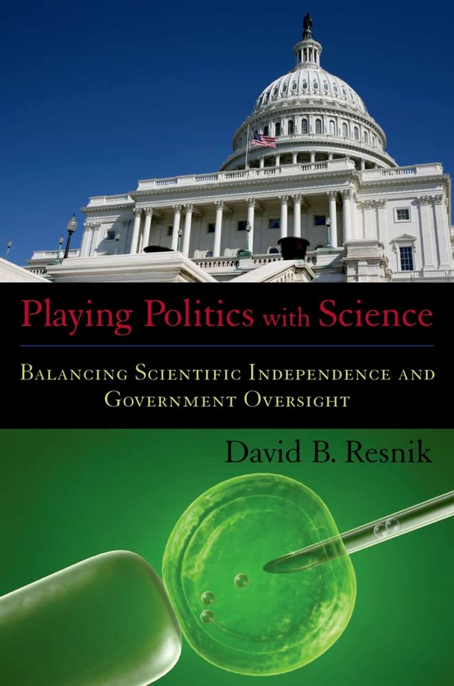 Playing Politics With Science: Balancing Scientific Independence And Government Oversight (Practical And Professional Ethics)
