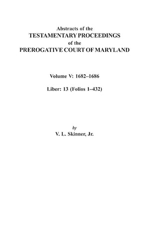 Abstracts Of The Testamentary Proceedings Of The Prerogative Court Of Maryland. Volume V: 1682 Co1686. Liber: 13 (Folios 1 Co432,New
