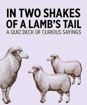 In Two Shakes Of A Lamb'S Tail: A Quiz Deck Of Curious Sayings Knowledge Cards Deck
