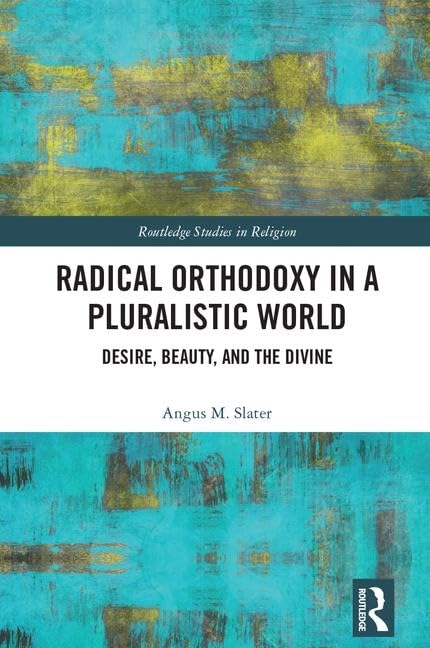 Radical Orthodoxy in a Pluralistic World: Desire, Beauty, and the Divine (Routledge Studies in Religion),Used