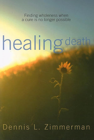 Healing Death: Finding Wholeness When a Cure Is No Longer Possible,Used