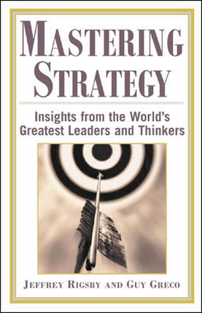 Mastering Strategy : Insights from the World's Greatest Leaders and Thinkers,Used