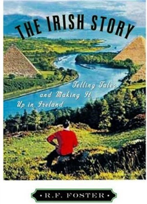 The Irish Story: Telling Tales and Making It Up in Ireland,New