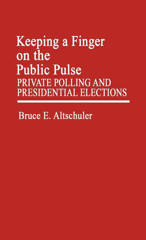 Keeping A Finger On The Public Pulse: Private Polling And Presidential Elections (Contributions In Political Science)