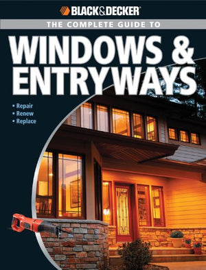Black & Decker The Complete Guide To Windows & Entryways: Repair  Renew  Replace (Black & Decker Complete Guide)