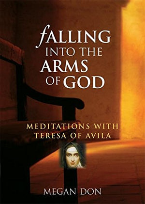 Falling Into the Arms of God: Meditations on St. Teresa of Avila,New