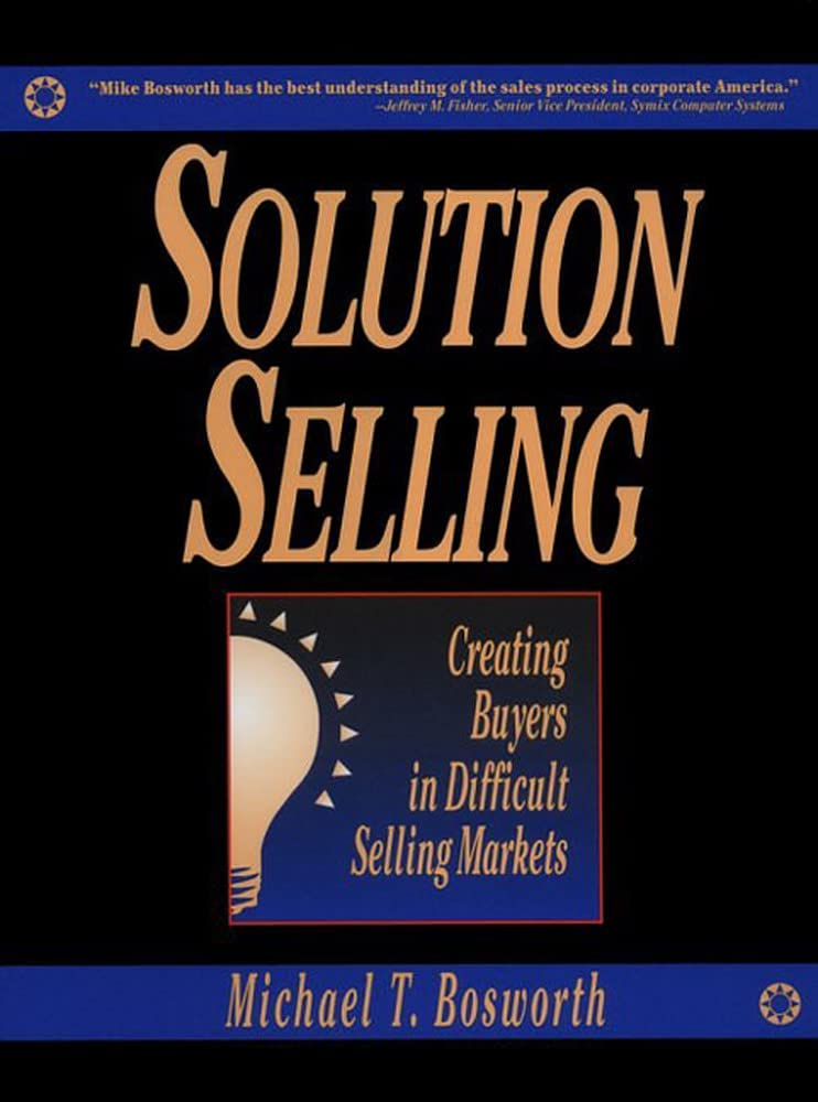 Solution Selling: Creating Buyers In Difficult Selling Markets,New