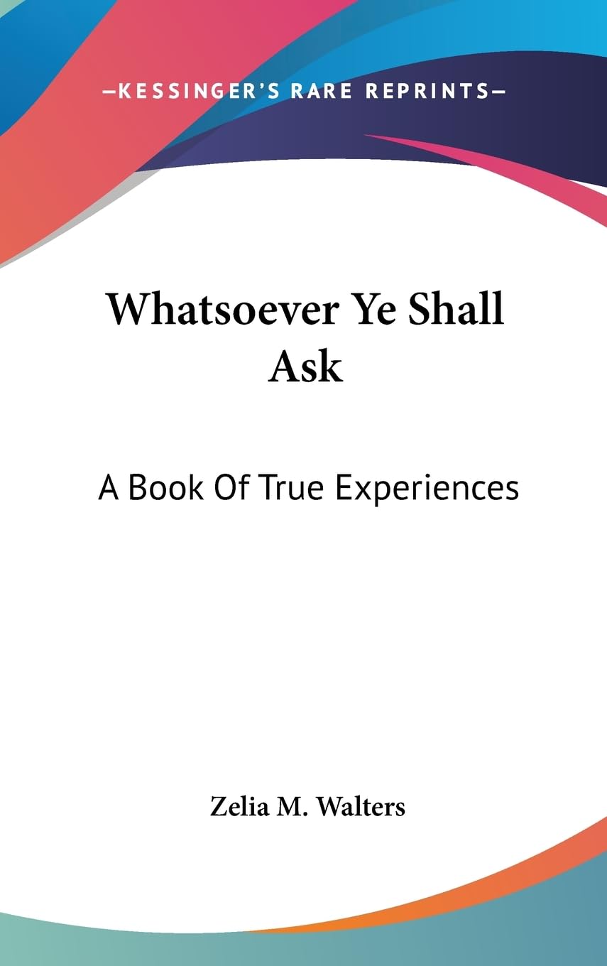 Whatsoever Ye Shall Ask: A Book Of True Experiences,New