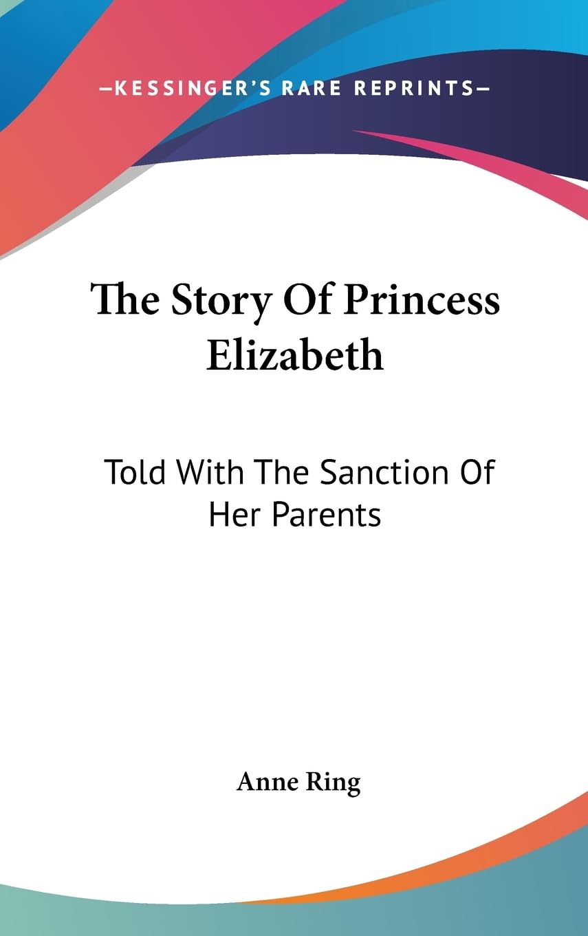 The Story Of Princess Elizabeth: Told With The Sanction Of Her Parents,New