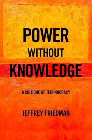 Power without Knowledge: A Critique of Technocracy,Used