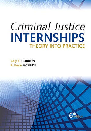 Criminal Justice Internships, Sixth Edition: Theory Into Practice,New