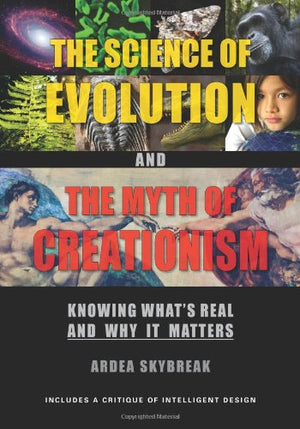The Science of Evolution and the Myth of Creationism: Knowing Whats Real and Why It Matters