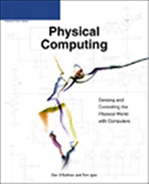 Physical Computing: Sensing and Controlling the Physical World with Computers,New
