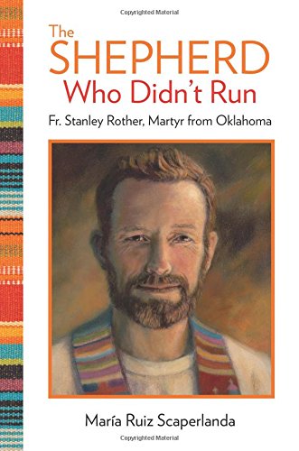 The Shepherd Who Didn'T Run: Father Stanley Rother, Martyr From Oklahoma