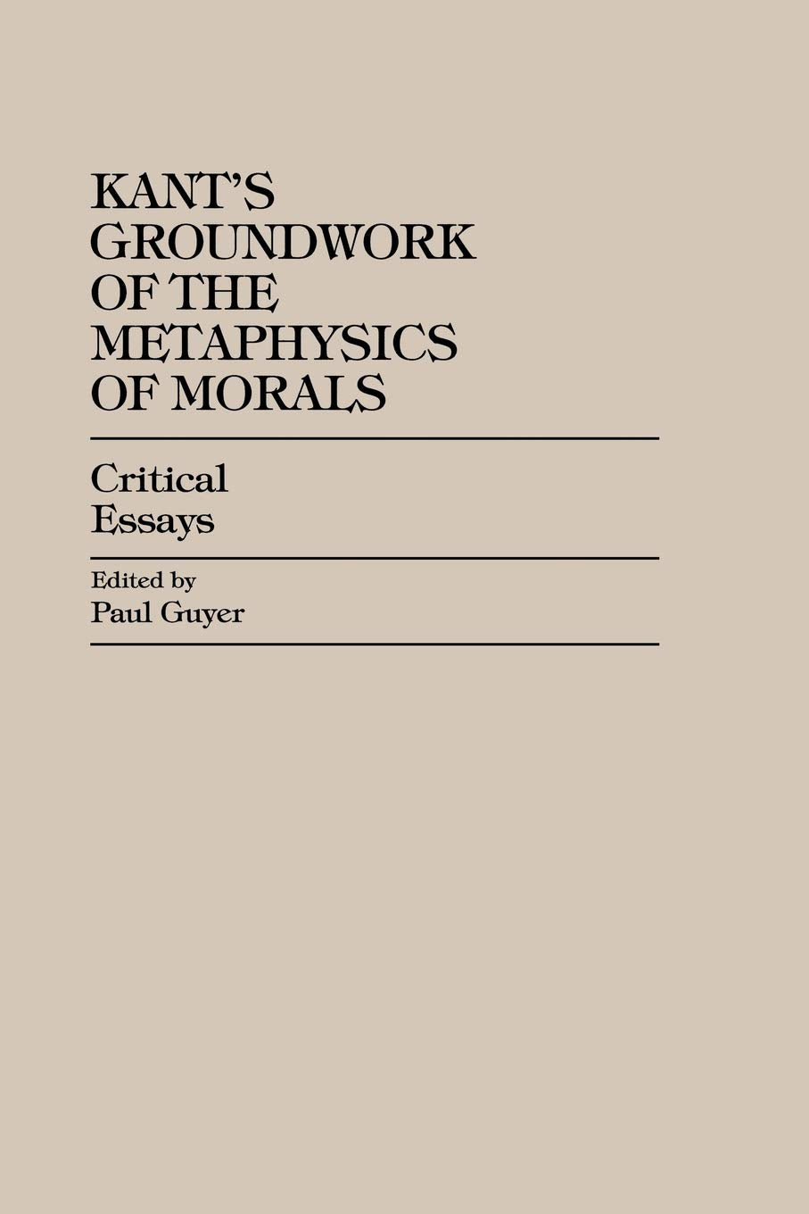 Kant'S Groundwork Of The Metaphysics Of Morals: Critical Essays (Critical Essays On The Classics Series)