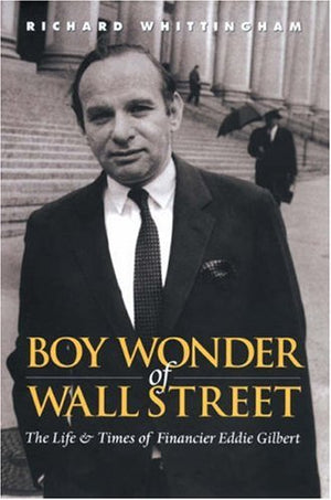 Boy Wonder of Wall Street: The Life and Times of Financier Eddie Gilbert,New
