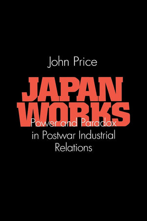 Japan Works: Power And Paradox In Postwar Industrial Relations (Cornell International Industrial And Labor Relations Reports),New