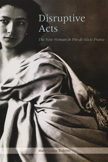 Disruptive Acts: The New Woman in FindeSiecle France,New