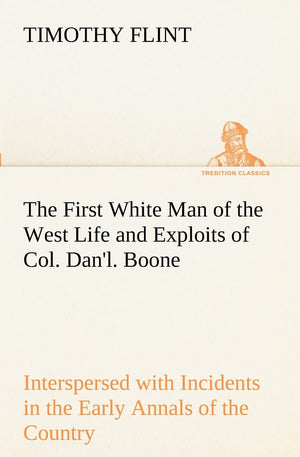 The First White Man of the West Life and Exploits of Col. Dan'l. Boone, the First Settler of Kentucky; Interspersed with Inciden,Used