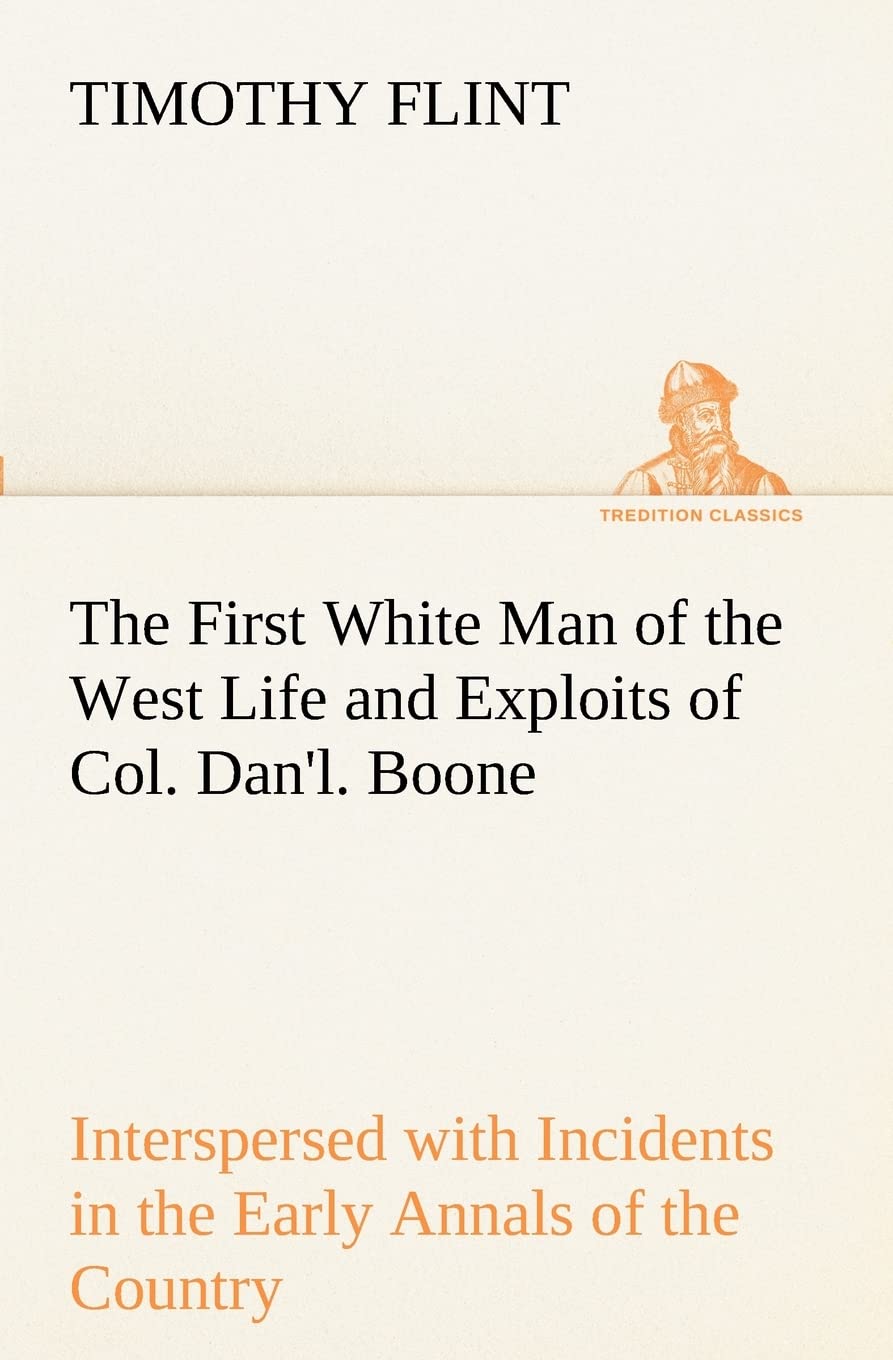 The First White Man of the West Life and Exploits of Col. Dan'l. Boone, the First Settler of Kentucky; Interspersed with Inciden,Used
